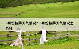 6月份拉萨天气情况？6月份拉萨天气情况怎么样
