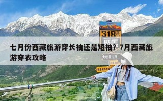 七月份西藏旅游穿长袖还是短袖？7月西藏旅游穿衣攻略