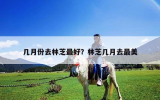 几月份去林芝最好？林芝几月去最美