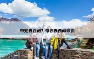 带她去西藏？带你去西藏歌曲