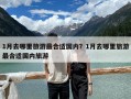 1月去哪里旅游最合适国内？1月去哪里旅游最合适国内旅游