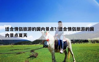 适合情侣旅游的国内景点？适合情侣旅游的国内景点夏天