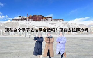 现在这个季节去拉萨合适吗？现在去拉萨冷吗