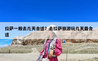 拉萨一般去几天合适？去拉萨旅游玩几天最合适