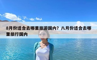 8月份适合去哪里旅游国内？八月份适合去哪里旅行国内