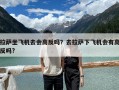拉萨坐飞机去会高反吗？去拉萨下飞机会有高反吗?