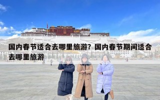 国内春节适合去哪里旅游？国内春节期间适合去哪里旅游
