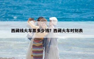 西藏线火车票多少钱？西藏火车时刻表