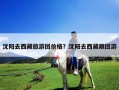 沈阳去西藏旅游团价格？沈阳去西藏跟团游