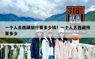 一个人去西藏旅行要多少钱？一个人去西藏预算多少