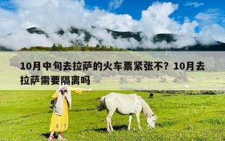 10月中旬去拉萨的火车票紧张不？10月去拉萨需要隔离吗