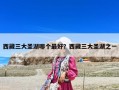 西藏三大圣湖哪个最好？西藏三大圣湖之一