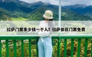 拉萨门票多少钱一个人？拉萨景区门票免费