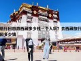 旅行团旅游西藏多少钱一个人玩？去西藏旅行团多少钱