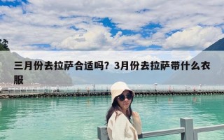 三月份去拉萨合适吗？3月份去拉萨带什么衣服