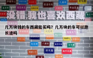 几万块钱的车西藏能买吗？几万块的车可以跑长途吗