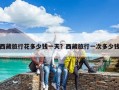 西藏旅行花多少钱一天？西藏旅行一次多少钱