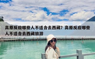高原反应哪些人不适合去西藏？高原反应哪些人不适合去西藏旅游