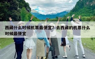 西藏什么时候机票最便宜？去西藏的机票什么时候最便宜