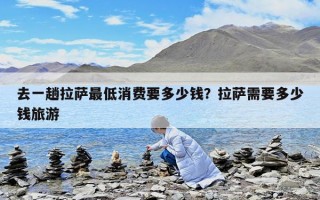 去一趟拉萨最低消费要多少钱？拉萨需要多少钱旅游