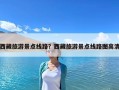 西藏旅游景点线路？西藏旅游景点线路图高清