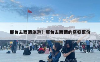 邢台去西藏旅游？邢台去西藏的高铁票价