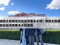 湖南去西藏报团旅游需要多少钱？湖南去西藏报团旅游需要多少钱费用