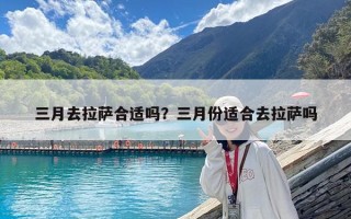 三月去拉萨合适吗？三月份适合去拉萨吗