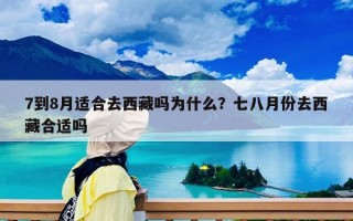 7到8月适合去西藏吗为什么？七八月份去西藏合适吗