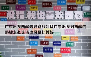 广东出发西藏最好路线？从广东出发到西藏的路线怎么走沿途风景比较好