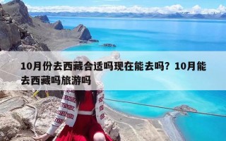 10月份去西藏合适吗现在能去吗？10月能去西藏吗旅游吗
