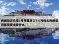 西藏旅游攻略6月预算多少？6月份去西藏旅游都需要准备什么
