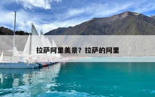 拉萨阿里美景？拉萨的阿里