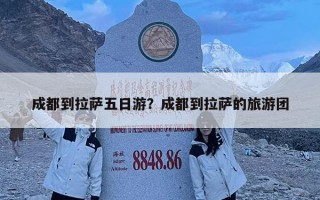 成都到拉萨五日游？成都到拉萨的旅游团