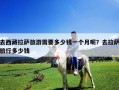 去西藏拉萨旅游需要多少钱一个月呢？去拉萨旅行多少钱