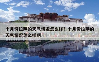 十月份拉萨的天气情况怎么样？十月份拉萨的天气情况怎么样啊