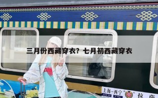 三月份西藏穿衣？七月初西藏穿衣