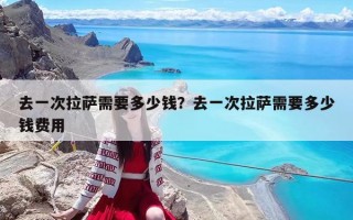 去一次拉萨需要多少钱？去一次拉萨需要多少钱费用