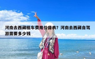 河南去西藏租车费用价目表？河南去西藏自驾游需要多少钱