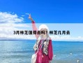 3月林芝值得去吗？林芝几月去