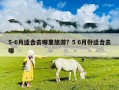 5-6月适合去哪里旅游？5 6月份适合去哪