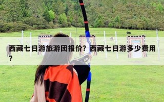 西藏七日游旅游团报价？西藏七日游多少费用?