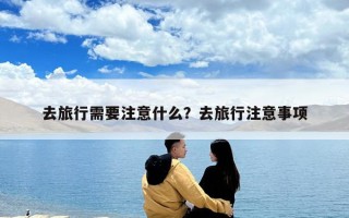 去旅行需要注意什么？去旅行注意事项