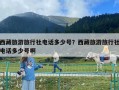 西藏旅游旅行社电话多少号？西藏旅游旅行社电话多少号啊