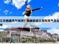 三月西藏天气如何？西藏旅游三月份天气怎么样