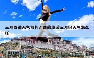 三月西藏天气如何？西藏旅游三月份天气怎么样
