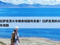 拉萨出发火车哪条线路风景美？拉萨出发的火车线路