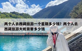 两个人去西藏旅游一个星期多少钱？两个人去西藏旅游大概需要多少钱