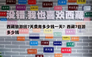 西藏旅游团7天费用多少钱一天？西藏7日游多少钱