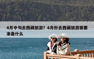 4月中旬去西藏旅游？4月份去西藏旅游需要准备什么